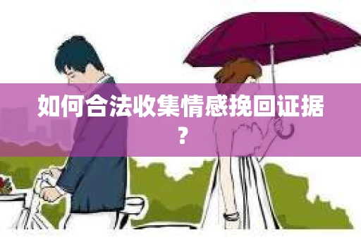 如何合法收集情感挽回证据? 如何合法收集情感挽回证据?