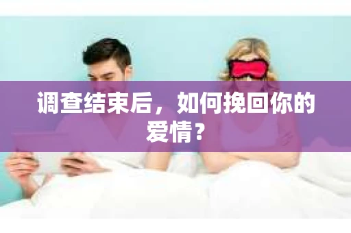 调查结束后，如何挽回你的爱情？