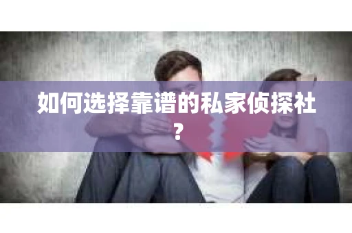 如何选择靠谱的私家侦探社？