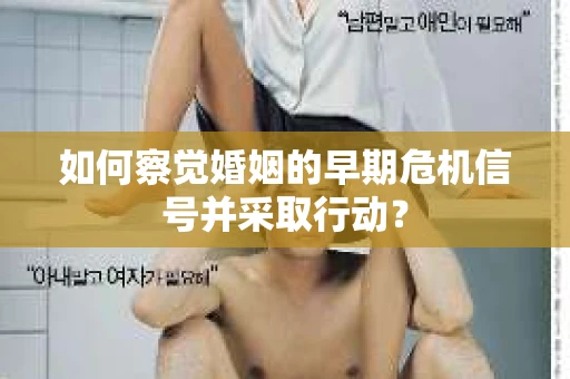 如何察觉婚姻的早期危机信号并采取行动? 如何察觉婚姻的早期危机信号并采取行动?