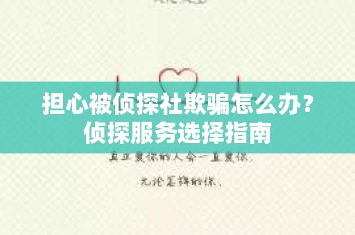 担心被侦探社欺骗怎么办?侦探服务选择指南 担心被侦探社欺骗怎么办?侦探服务选择指南