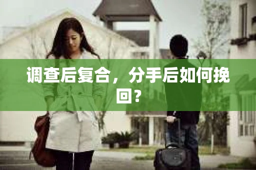 调查后复合，分手后如何挽回？