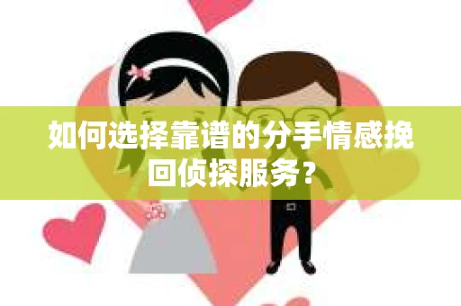 如何选择靠谱的分手情感挽回侦探服务？