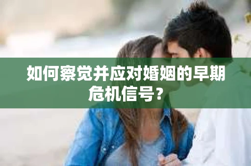 如何察觉并应对婚姻的早期危机信号？