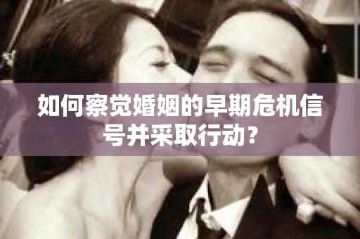 如何察觉婚姻的早期危机信号并采取行动？