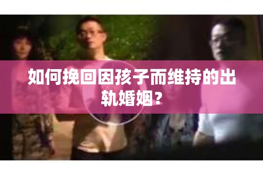 如何挽回因孩子而维持的出轨婚姻？