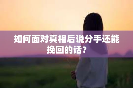 如何面对真相后说分手还能挽回的话？