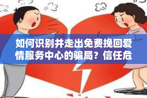 如何识别并走出免费挽回爱情服务中心的骗局？信任危机解决方案