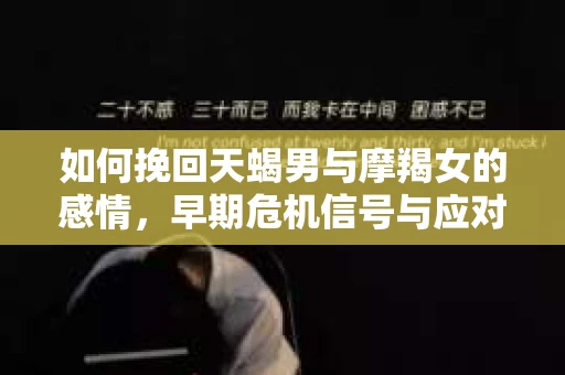 如何挽回天蝎男与摩羯女的感情，早期危机信号与应对策略