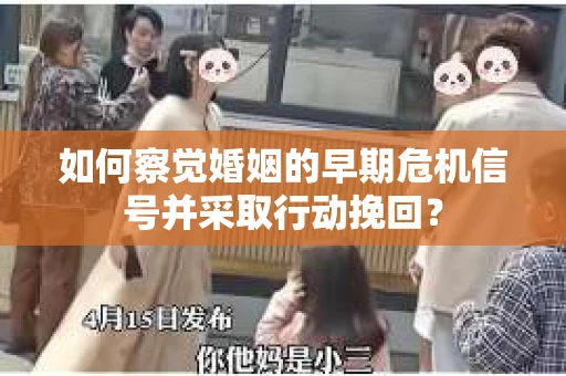 如何察觉婚姻的早期危机信号并采取行动挽回？
