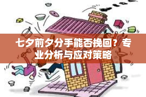 七夕前夕分手能否挽回？专业分析与应对策略
