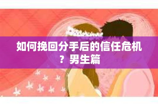 如何挽回分手后的信任危机？男生篇