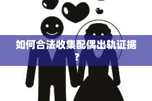 如何合法收集配偶出轨证据？