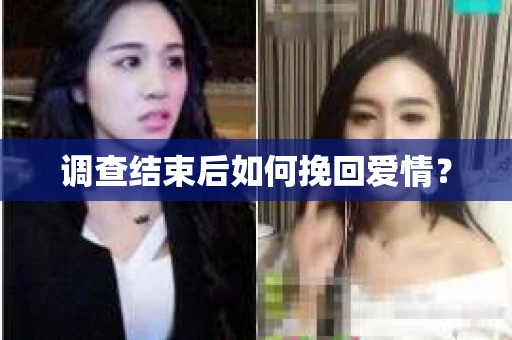 调查结束后如何挽回爱情？