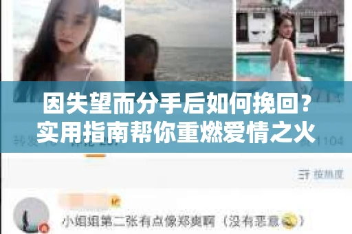 因失望而分手后如何挽回?实用指南帮你重燃爱情之火 因失望而分手后如何挽回?实用指南帮你重燃爱情之火