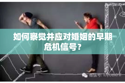 如何察觉并应对婚姻的早期危机信号？