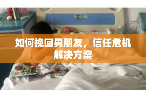 如何挽回男朋友，信任危机解决方案