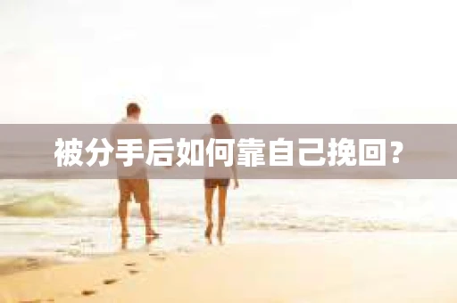 被分手后如何靠自己挽回？