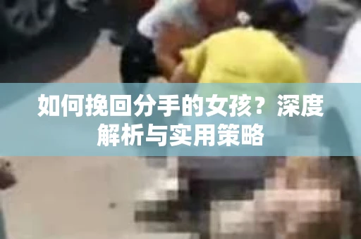 如何挽回分手的女孩？深度解析与实用策略