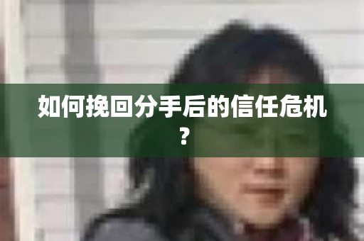 如何挽回分手后的信任危机? 如何挽回分手后的信任危机?