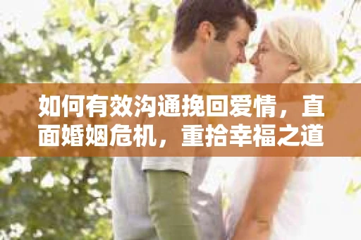 如何有效沟通挽回爱情，直面婚姻危机，重拾幸福之道