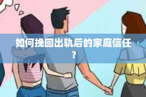如何挽回出轨后的家庭信任？