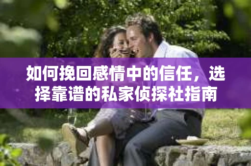 如何挽回感情中的信任，选择靠谱的私家侦探社指南