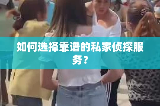 如何选择靠谱的私家侦探服务? 如何选择靠谱的私家侦探服务?