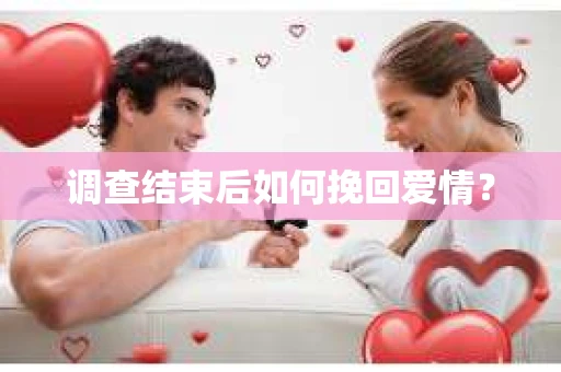 调查结束后如何挽回爱情？