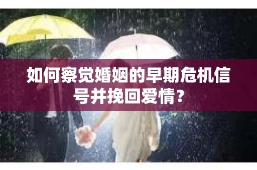 如何察觉婚姻的早期危机信号并挽回爱情? 如何察觉婚姻的早期危机信号并挽回爱情?