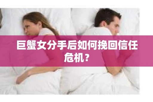 巨蟹女分手后如何挽回信任危机？