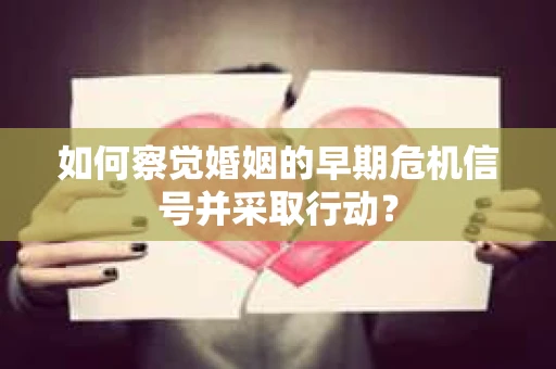 如何察觉婚姻的早期危机信号并采取行动？