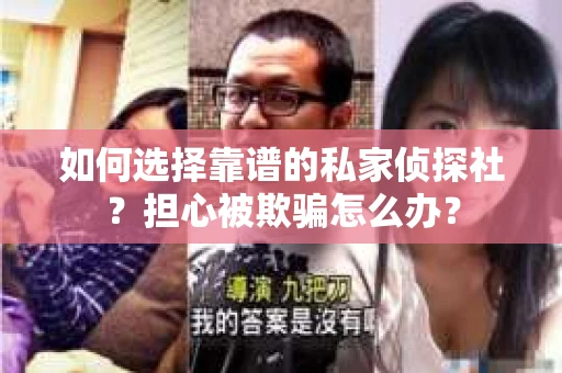 如何选择靠谱的私家侦探社？担心被欺骗怎么办？
