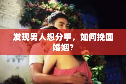 发现男人想分手,如何挽回婚姻? 发现男人想分手,如何挽回婚姻?