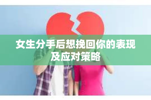 女生分手后想挽回你的表现及应对策略