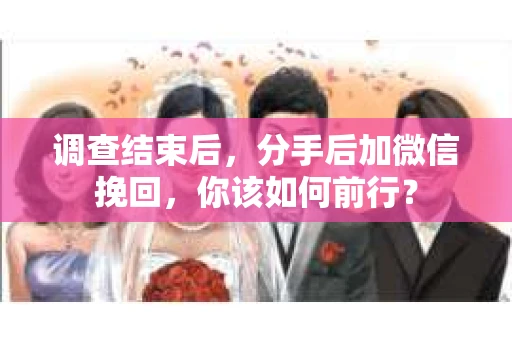 调查结束后，分手后加微信挽回，你该如何前行？