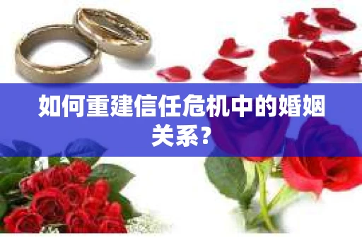 如何重建信任危机中的婚姻关系？