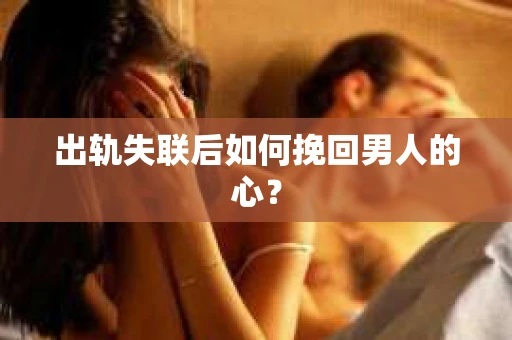 出轨失联后如何挽回男人的心？