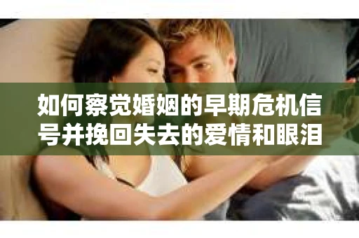 如何察觉婚姻的早期危机信号并挽回失去的爱情和眼泪? 如何察觉婚姻的早期危机信号并挽回失去的爱情和眼泪?