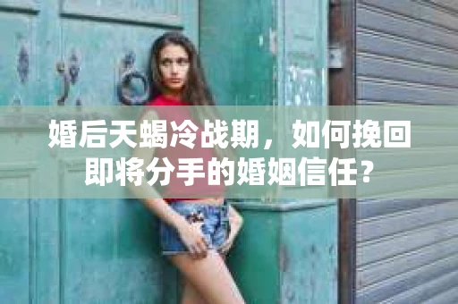 婚后天蝎冷战期，如何挽回即将分手的婚姻信任？
