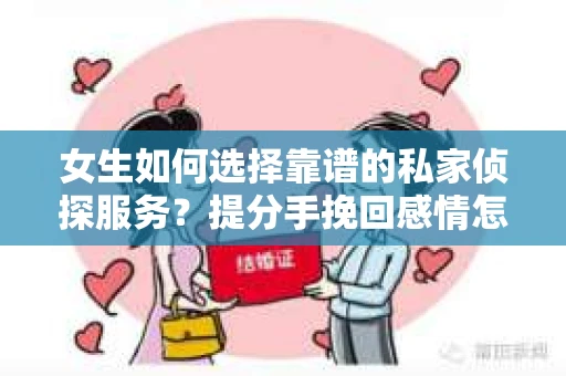 女生如何选择靠谱的私家侦探服务？提分手挽回感情怎么办？
