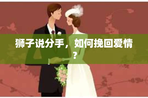 狮子说分手，如何挽回爱情？