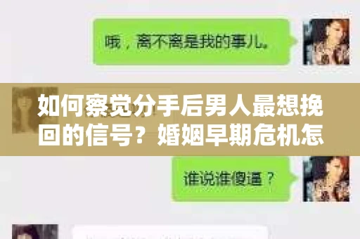 如何察觉分手后男人最想挽回的信号?婚姻早期危机怎么办? 如何察觉分手后男人最想挽回的信号?婚姻早期危机怎么办?