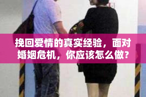 挽回爱情的真实经验，面对婚姻危机，你应该怎么做？
