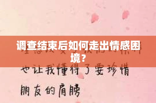调查结束后如何走出情感困境？
