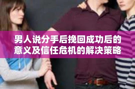男人说分手后挽回成功后的意义及信任危机的解决策略