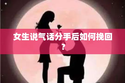 女生说气话分手后如何挽回？