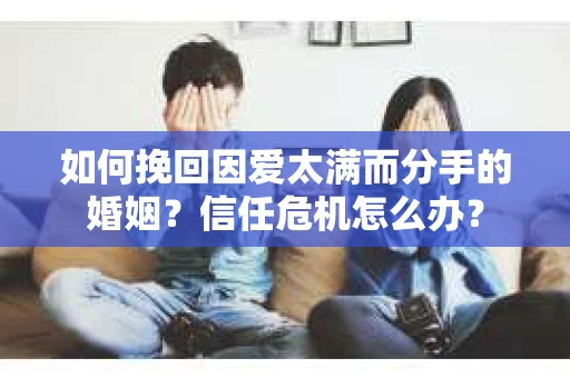 如何挽回因爱太满而分手的婚姻？信任危机怎么办？