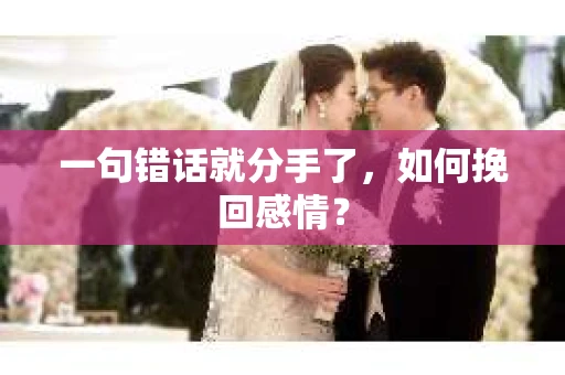 一句错话就分手了，如何挽回感情？