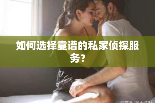 如何选择靠谱的私家侦探服务？